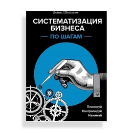 Систематизация бизнеса по шагам Планируй, контролируй, нанимай, Д.А.Шешуков - Сүрөт 1